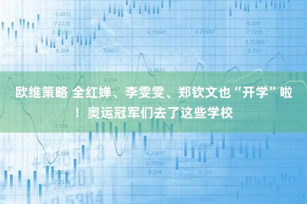 欧维策略 全红婵、李雯雯、郑钦文也“开学”啦！奥运冠军们去了这些学校