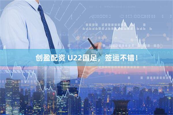 创盈配资 U22国足，签运不错！