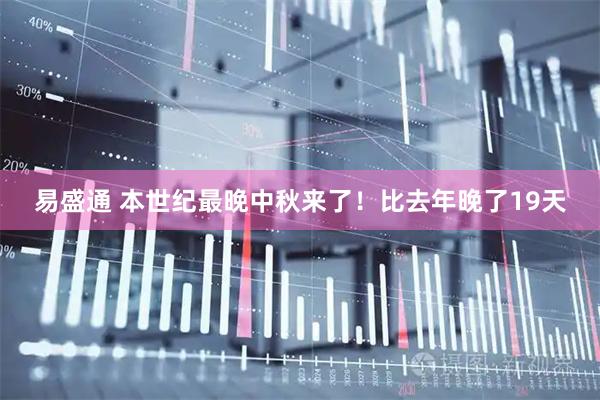 易盛通 本世纪最晚中秋来了！比去年晚了19天