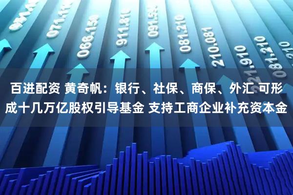 百进配资 黄奇帆：银行、社保、商保、外汇 可形成十几万亿股权引导基金 支持工商企业补充资本金