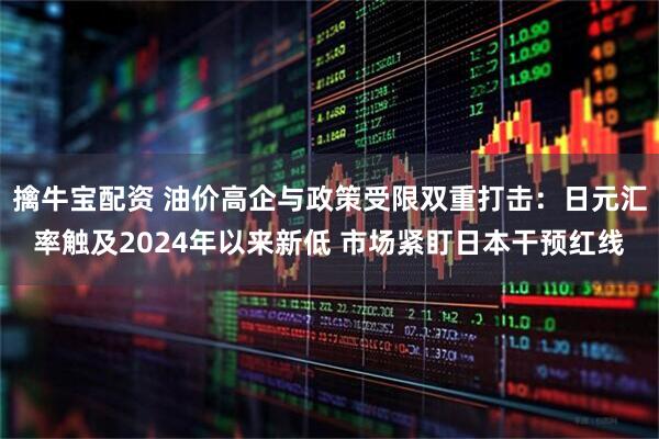 擒牛宝配资 油价高企与政策受限双重打击：日元汇率触及2024年以来新低 市场紧盯日本干预红线