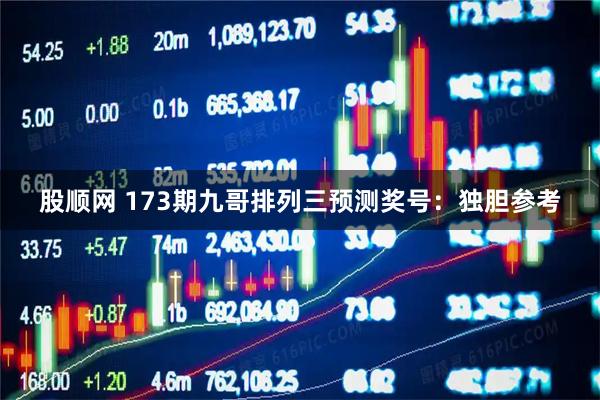 股顺网 173期九哥排列三预测奖号：独胆参考